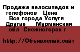 Продажа велосипедов и телефонов › Цена ­ 10 - Все города Услуги » Другие   . Мурманская обл.,Снежногорск г.